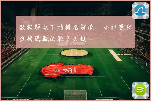 数据驱动下的排名解读：小组赛积分榜隐藏的胜负关键