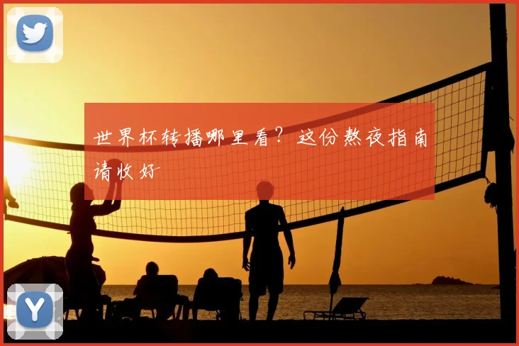 世界杯转播哪里看？这份熬夜指南请收好