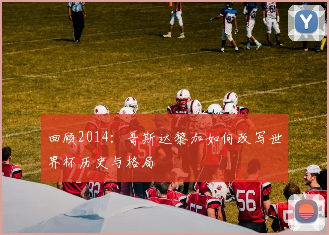 回顾2014：哥斯达黎加如何改写世界杯历史与格局