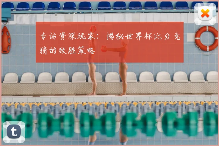 专访资深玩家:揭秘世界杯比分竞猜的致胜策略