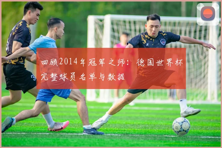 回顾2014年冠军之师：德国世界杯完整球员名单与数据