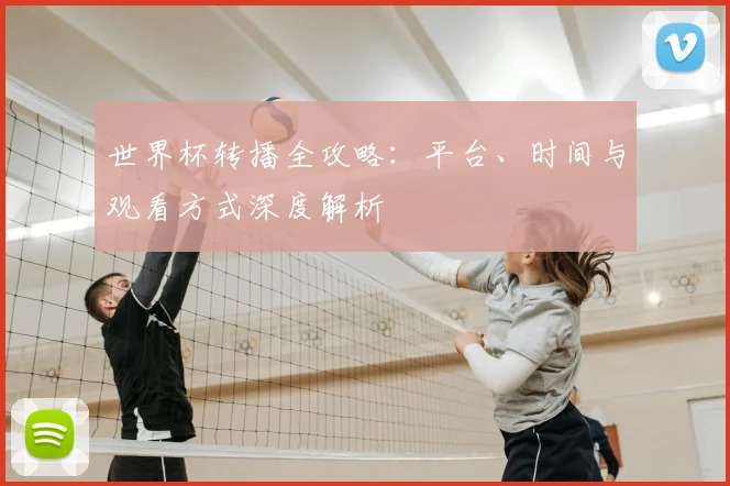 世界杯转播全攻略：平台、时间与观看方式深度解析