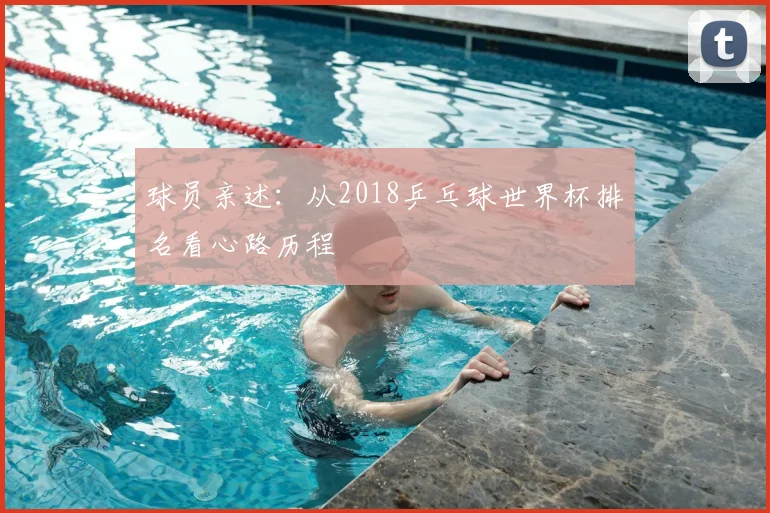 球员亲述:从2018乒乓球世界杯排名看心路历程