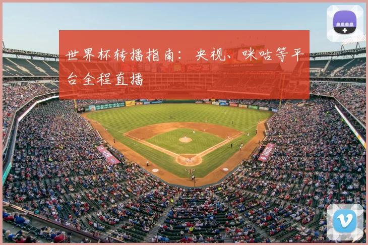 世界杯转播指南：央视、咪咕等平台全程直播