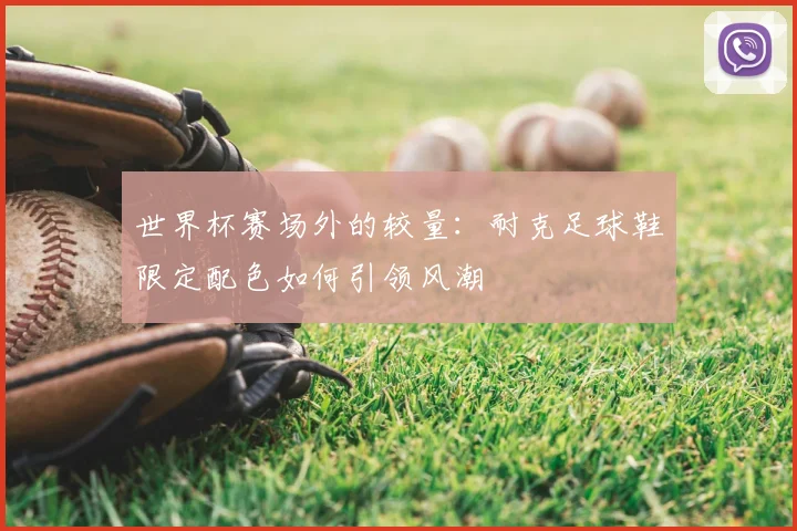 世界杯赛场外的较量:耐克足球鞋限定配色如何引领风潮