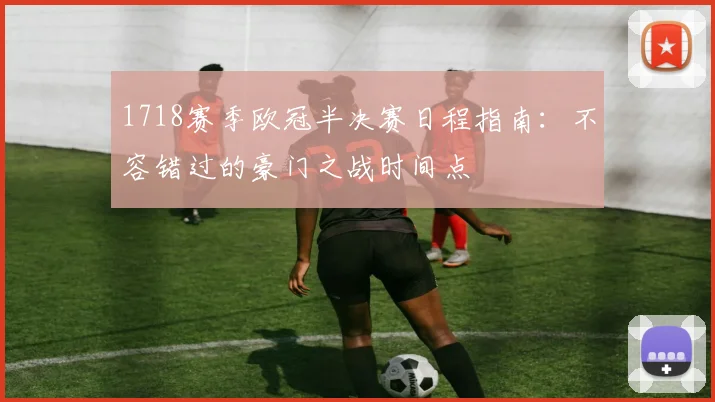 1718赛季欧冠半决赛日程指南：不容错过的豪门之战时间点