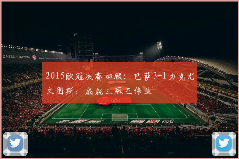 2015欧冠决赛回顾：巴萨3-1力克尤文图斯，成就三冠王伟业