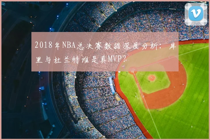 2018年NBA总决赛数据深度分析：库里与杜兰特谁是真MVP？