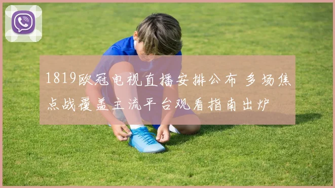 1819欧冠电视直播安排公布 多场焦点战覆盖主流平台观看指南出炉