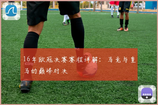 16年欧冠决赛赛程详解：马竞与皇马的巅峰对决