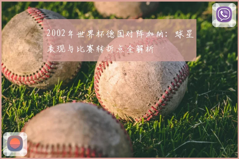 2002年世界杯德国对阵加纳：球星表现与比赛转折点全解析