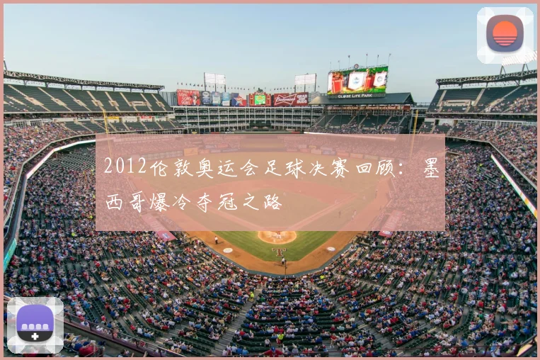 2012伦敦奥运会足球决赛回顾：墨西哥爆冷夺冠之路