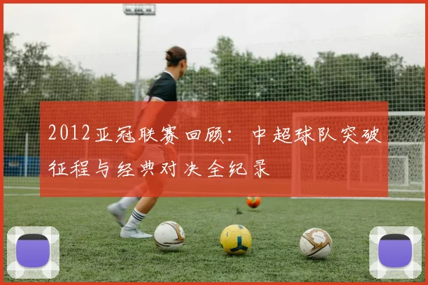2012亚冠联赛回顾：中超球队突破征程与经典对决全纪录