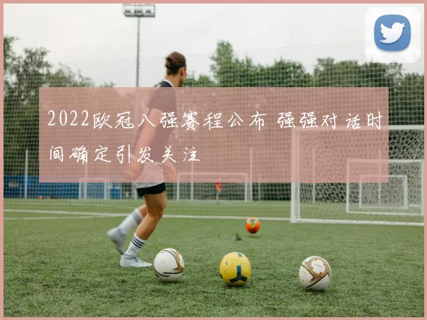 2022欧冠八强赛程公布 强强对话时间确定引发关注