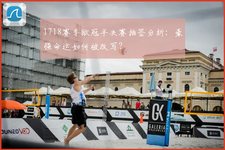 1718赛季欧冠半决赛抽签分析：豪强命运如何被改写？