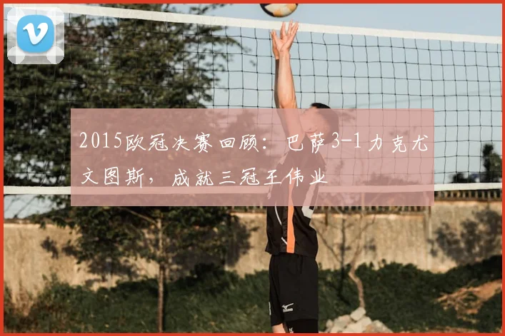 2015欧冠决赛回顾：巴萨3-1力克尤文图斯，成就三冠王伟业