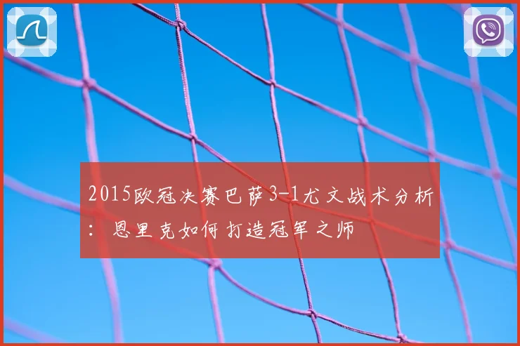 2015欧冠决赛巴萨3-1尤文战术分析：恩里克如何打造冠军之师